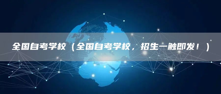 全国自考学校（全国自考学校，招生一触即发！）