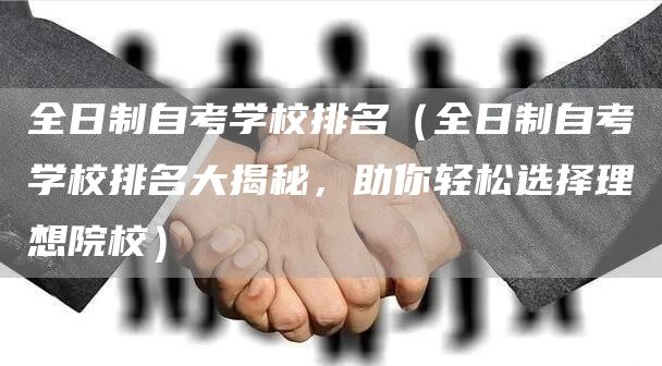 全日制自考学校排名（全日制自考学校排名大揭秘，助你轻松选择理想院校）