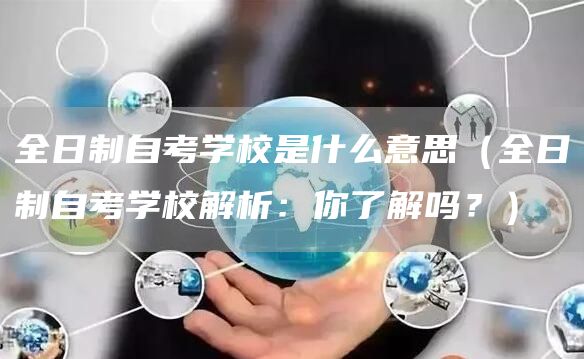 全日制自考学校是什么意思（全日制自考学校解析：你了解吗？）
