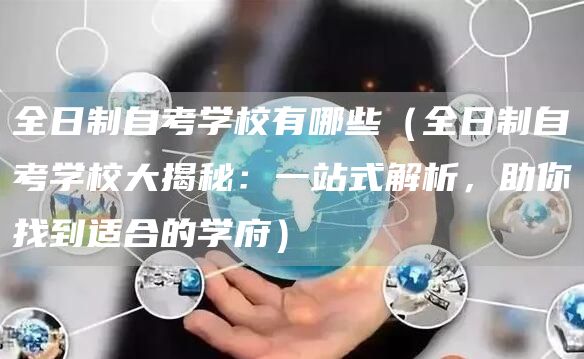 全日制自考学校有哪些（全日制自考学校大揭秘：一站式解析，助你找到适合的学府）(图1)