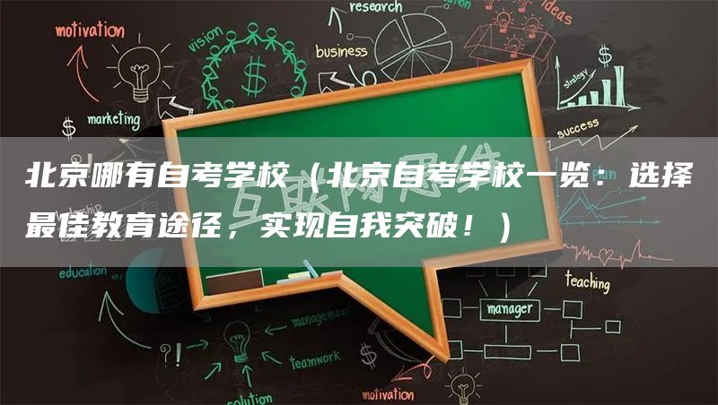 北京哪有自考学校（北京自考学校一览：选择最佳教育途径，实现自我突破！）