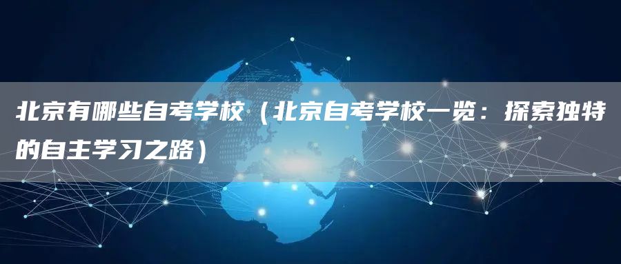 北京有哪些自考学校（北京自考学校一览：探索独特的自主学习之路）