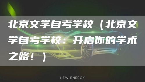 北京文学自考学校（北京文学自考学校：开启你的学术之路！）(图1)