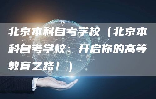 北京本科自考学校（北京本科自考学校：开启你的高等教育之路！）(图1)