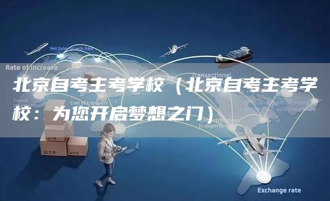 北京自考主考学校（北京自考主考学校：为您开启梦想之门）