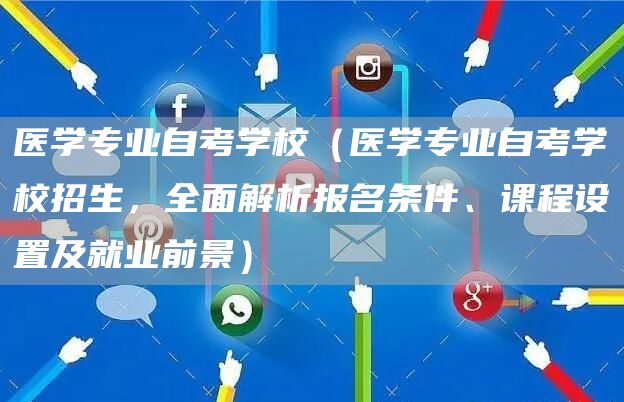医学专业自考学校（医学专业自考学校招生，全面解析报名条件、课程设置及就业前景）(图1)
