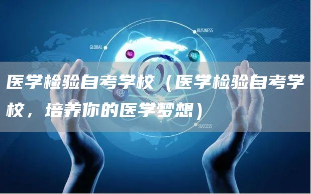 医学检验自考学校（医学检验自考学校，培养你的医学梦想）(图1)