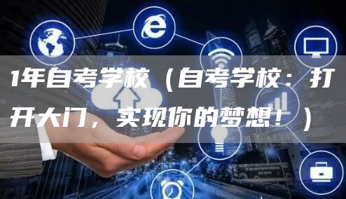 1年自考学校（自考学校：打开大门，实现你的梦想！）