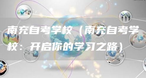 南充自考学校（南充自考学校：开启你的学习之路）(图1)