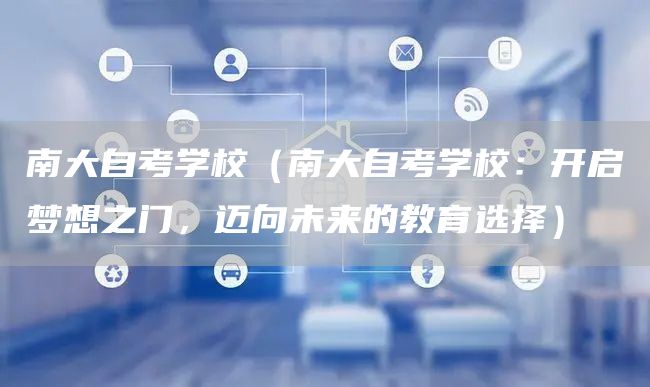 南大自考学校（南大自考学校：开启梦想之门，迈向未来的教育选择）(图1)