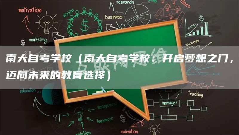 南大自考学校（南大自考学校：开启梦想之门，迈向未来的教育选择）