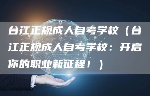 台江正规成人自考学校（台江正规成人自考学校：开启你的职业新征程！）