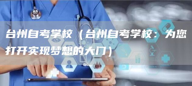 台州自考学校（台州自考学校：为您打开实现梦想的大门）(图1)