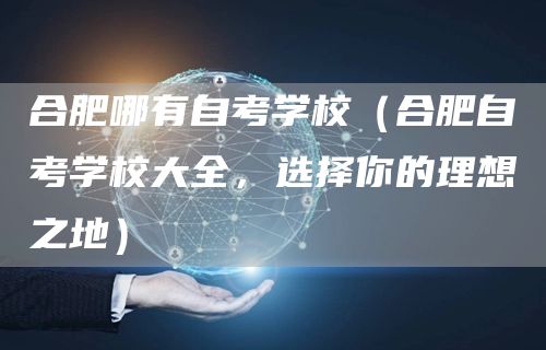 合肥哪有自考学校（合肥自考学校大全，选择你的理想之地）