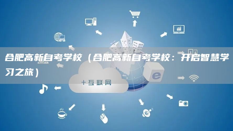 合肥高新自考学校（合肥高新自考学校：开启智慧学习之旅）