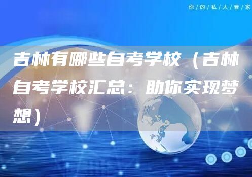 吉林有哪些自考学校（吉林自考学校汇总：助你实现梦想）