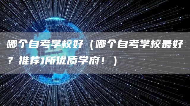 哪个自考学校好（哪个自考学校最好？推荐1所优质学府！）(图1)