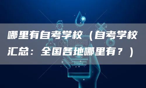 哪里有自考学校（自考学校汇总：全国各地哪里有？）(图1)