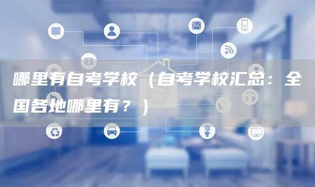 哪里有自考学校（自考学校汇总：全国各地哪里有？）