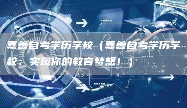 嘉善自考学历学校（嘉善自考学历学校：实现你的教育梦想！）