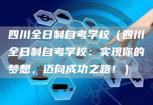 四川全日制自考学校（四川全日制自考学校：实现你的梦想，迈向成功之路！）