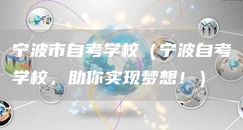 宁波市自考学校（宁波自考学校，助你实现梦想！）