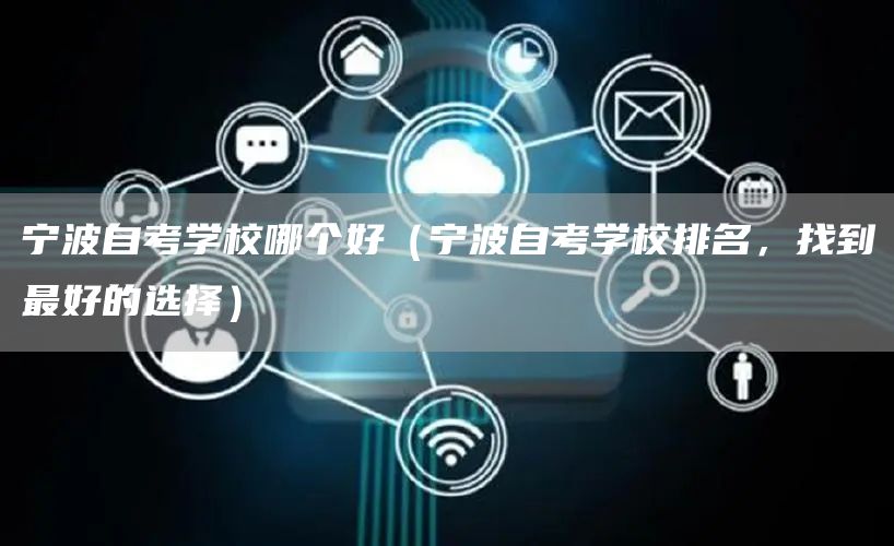 宁波自考学校哪个好（宁波自考学校排名，找到最好的选择）(图1)