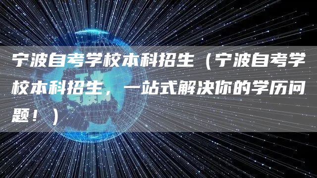 宁波自考学校本科招生（宁波自考学校本科招生，一站式解决你的学历问题！）