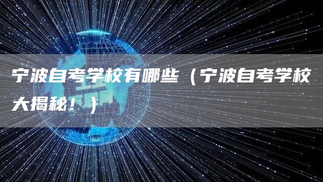 宁波自考学校有哪些（宁波自考学校大揭秘！）