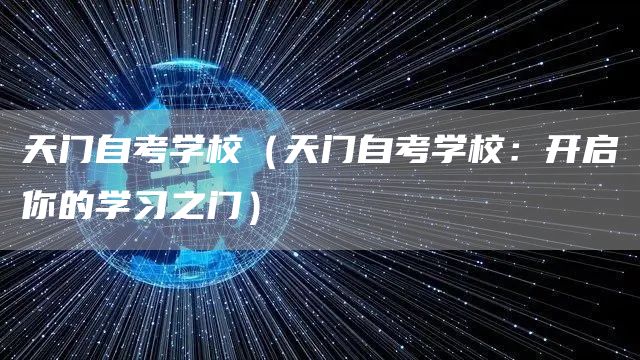 天门自考学校（天门自考学校：开启你的学习之门）(图1)