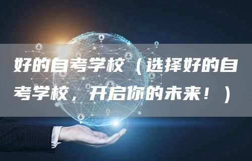 好的自考学校（选择好的自考学校，开启你的未来！）