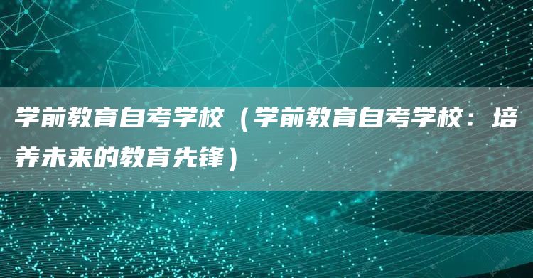 学前教育自考学校（学前教育自考学校：培养未来的教育先锋）