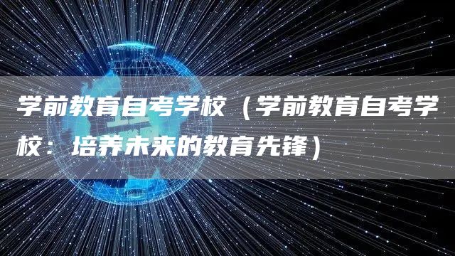 学前教育自考学校（学前教育自考学校：培养未来的教育先锋）(图1)