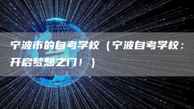 宁波市的自考学校（宁波自考学校：开启梦想之门！）