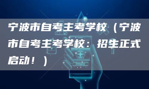 宁波市自考主考学校（宁波市自考主考学校：招生正式启动！）(图1)