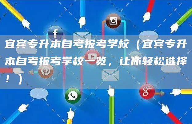 宜宾专升本自考报考学校（宜宾专升本自考报考学校一览，让你轻松选择！）(图1)
