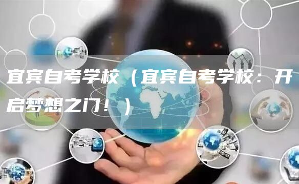 宜宾自考学校(宜宾自考学校:开启梦想之门!)(图1) 宜宾自考学校(宜宾自考学校:开启梦想之门!)(图1)