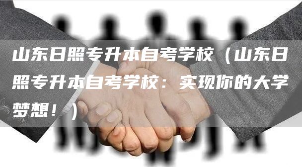 山东日照专升本自考学校（山东日照专升本自考学校：实现你的大学梦想！）