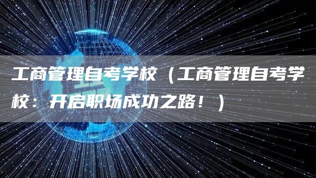 工商管理自考学校（工商管理自考学校：开启职场成功之路！）
