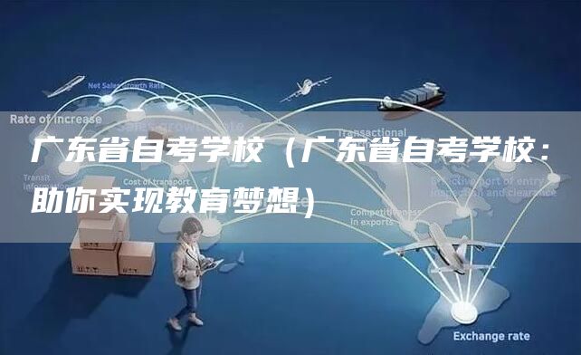 广东省自考学校（广东省自考学校：助你实现教育梦想）(图1)