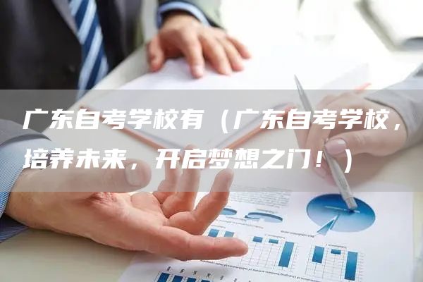 广东自考学校有（广东自考学校，培养未来，开启梦想之门！）