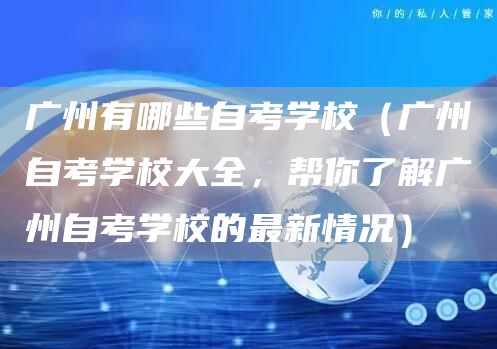广州有哪些自考学校（广州自考学校大全，帮你了解广州自考学校的最新情况）(图1)