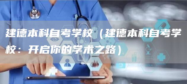 建德本科自考学校（建德本科自考学校：开启你的学术之路）
