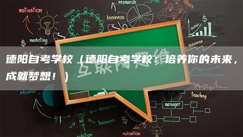 德阳自考学校（德阳自考学校：培养你的未来，成就梦想！）