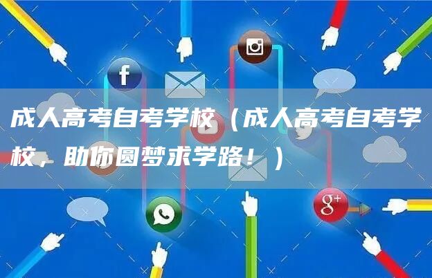 成人高考自考学校（成人高考自考学校，助你圆梦求学路！）(图1)