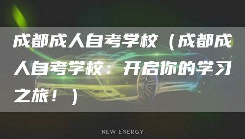 成都成人自考学校（成都成人自考学校：开启你的学习之旅！）