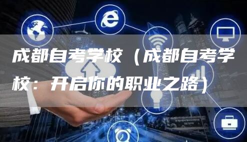 成都自考学校（成都自考学校：开启你的职业之路）