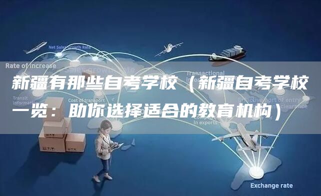 新疆有那些自考学校（新疆自考学校一览：助你选择适合的教育机构）