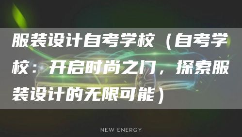 服装设计自考学校（自考学校：开启时尚之门，探索服装设计的无限可能）