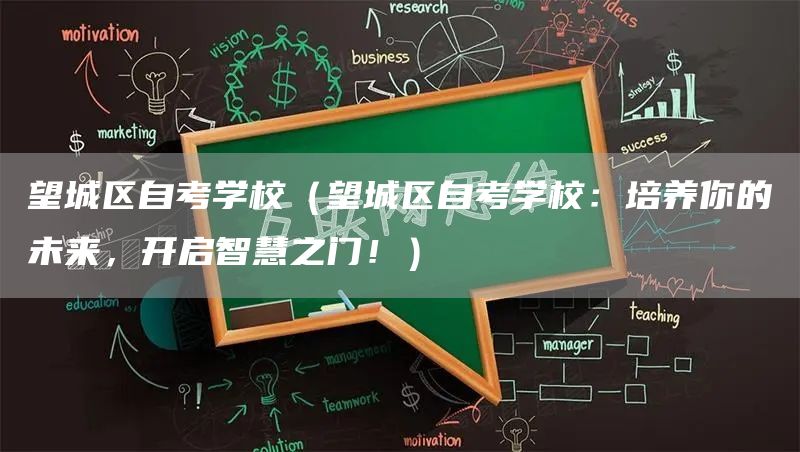 望城区自考学校（望城区自考学校：培养你的未来，开启智慧之门！）